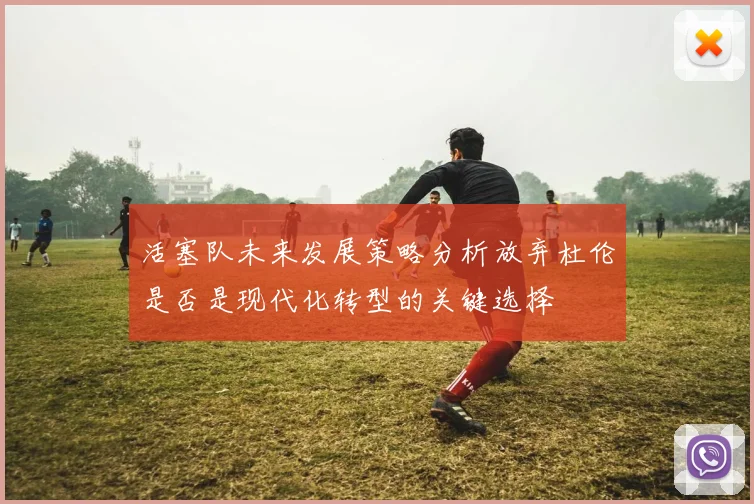 活塞队未来发展策略分析放弃杜伦是否是现代化转型的关键选择
