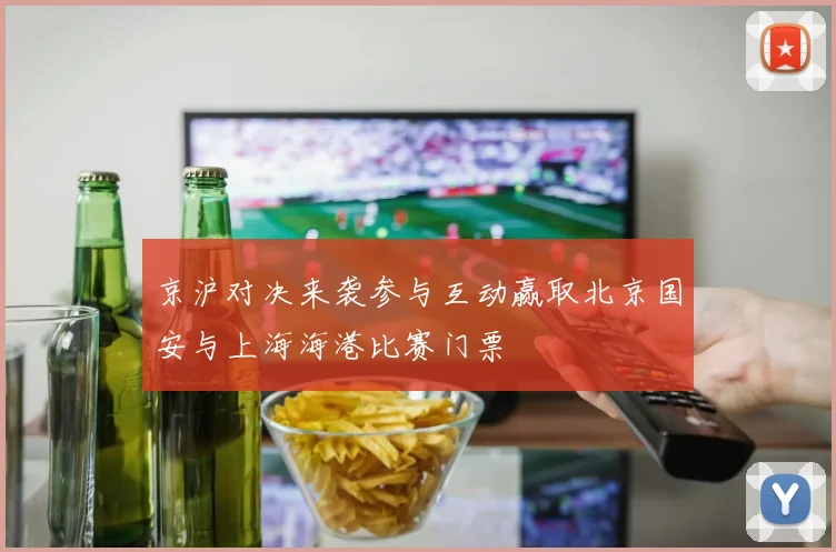 京沪对决来袭参与互动赢取北京国安与上海海港比赛门票