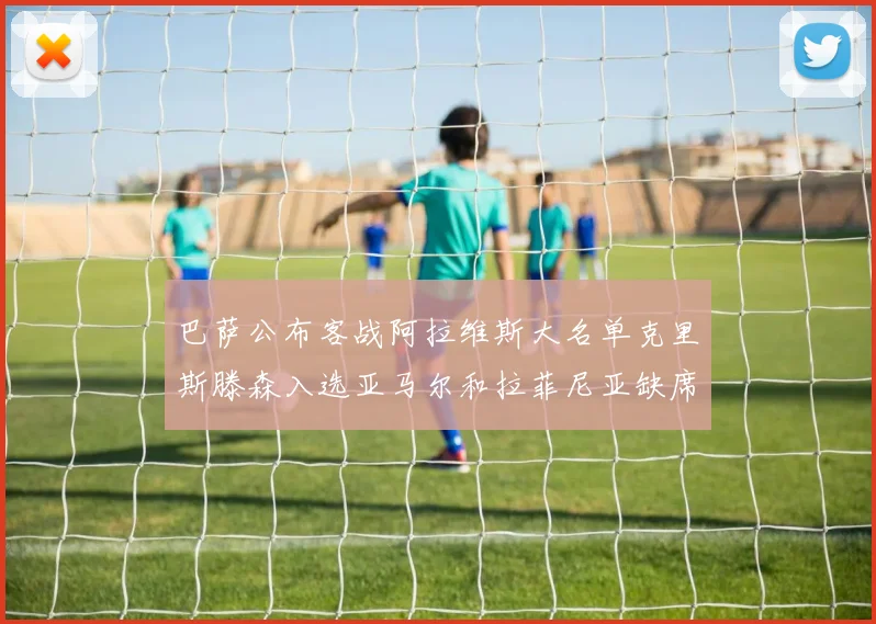 巴萨公布客战阿拉维斯大名单克里斯滕森入选亚马尔和拉菲尼亚缺席